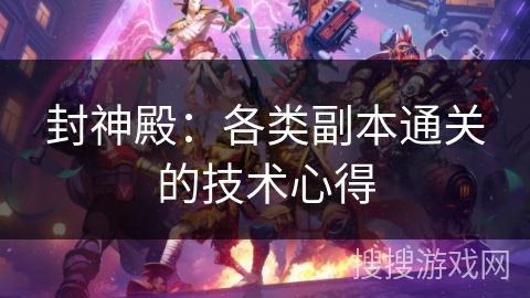 封神殿:各类副本通关的技术心得 封神殿:各类副本通关的技术心得