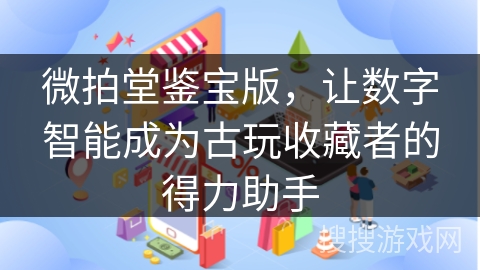 微拍堂鉴宝版，让数字智能成为古玩收藏者的得力助手