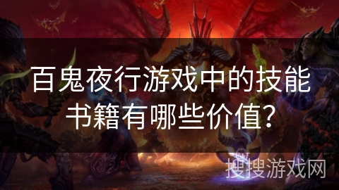 百鬼夜行游戏中的技能书籍有哪些价值? 百鬼夜行游戏中的技能书籍有哪些价值?