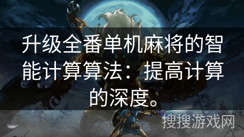 升级全番单机麻将的智能计算算法：提高计算的深度。