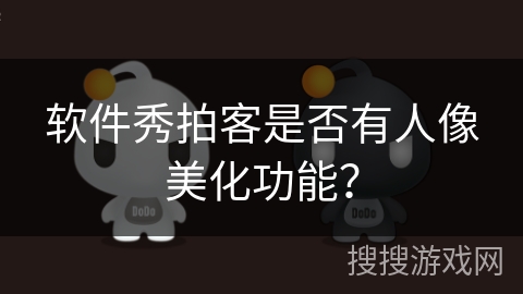 软件秀拍客是否有人像美化功能? 软件秀拍客是否有人像美化功能?