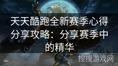 天天酷跑全新赛季心得分享攻略:分享赛季中的精华 天天酷跑全新赛季心得分享攻略:分享赛季中的精华