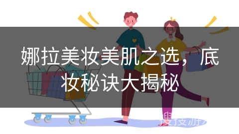 娜拉美妆美肌之选，底妆秘诀大揭秘