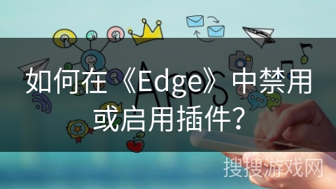 如何在《Edge》中禁用或启用插件? 如何在《Edge》中禁用或启用插件?