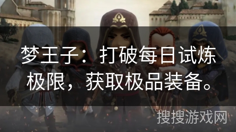 梦王子：打破每日试炼极限，获取极品装备。