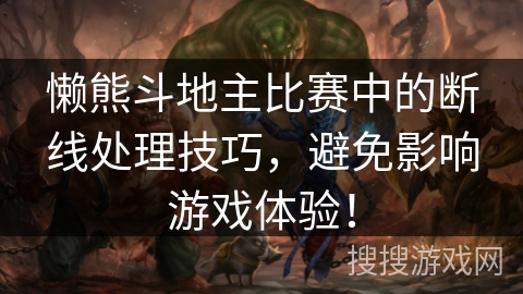 懒熊斗地主比赛中的断线处理技巧，避免影响游戏体验！