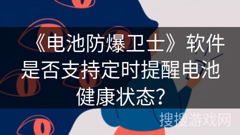《电池防爆卫士》软件是否支持定时提醒电池健康状态？