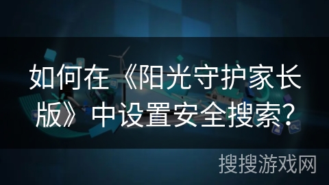 如何在《阳光守护家长版》中设置安全搜索？
