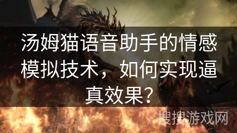 汤姆猫语音助手的情感模拟技术,如何实现逼真效果? 汤姆猫语音助手的情感模拟技术,如何实现逼真效果?