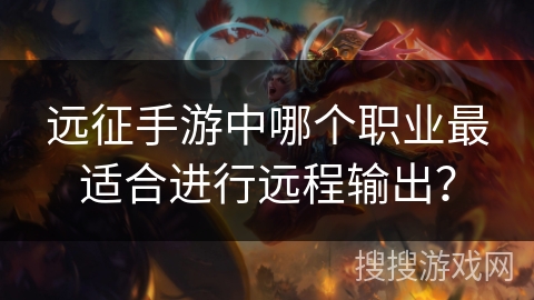 远征手游中哪个职业最适合进行远程输出？