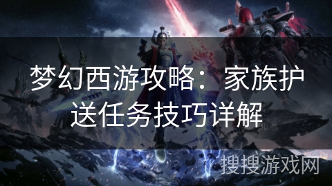 梦幻西游攻略：家族护送任务技巧详解