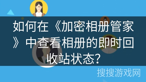 如何在《加密相册管家》中查看相册的即时回收站状态？