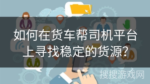 如何在货车帮司机平台上寻找稳定的货源? 如何在货车帮司机平台上寻找稳定的货源?