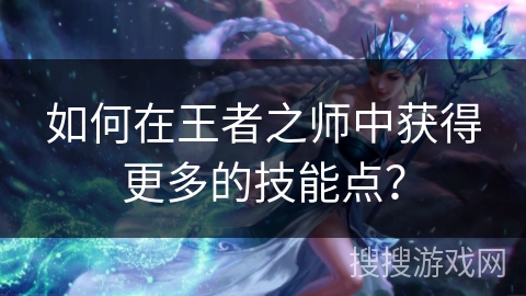 如何在王者之师中获得更多的技能点？