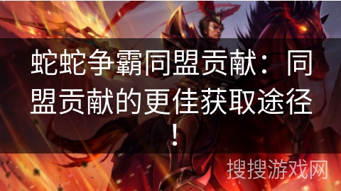 蛇蛇争霸同盟贡献:同盟贡献的更佳获取途径! 蛇蛇争霸同盟贡献:同盟贡献的更佳获取途径!