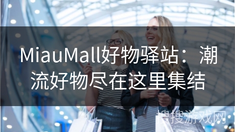 MiauMall好物驿站：潮流好物尽在这里集结
