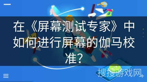 在《屏幕测试专家》中如何进行屏幕的伽马校准? 在《屏幕测试专家》中如何进行屏幕的伽马校准?