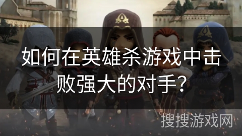 如何在英雄杀游戏中击败强大的对手？