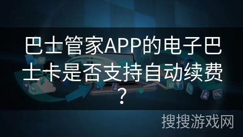 巴士管家APP的电子巴士卡是否支持自动续费？