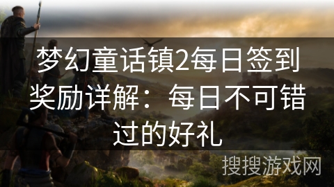 梦幻童话镇2每日签到奖励详解：每日不可错过的好礼
