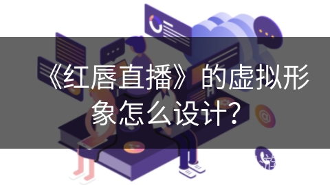 《红唇直播》的虚拟形象怎么设计？