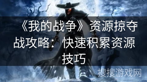 《我的战争》资源掠夺战攻略:快速积累资源技巧 《我的战争》资源掠夺战攻略:快速积累资源技巧
