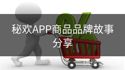 秘欢APP商品品牌故事分享