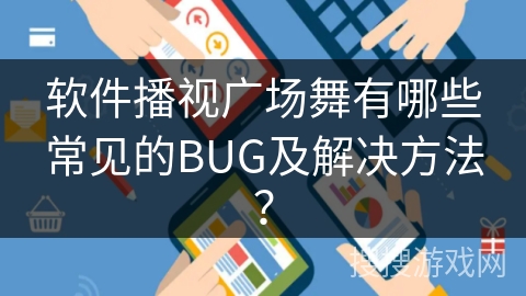 软件播视广场舞有哪些常见的BUG及解决方法？