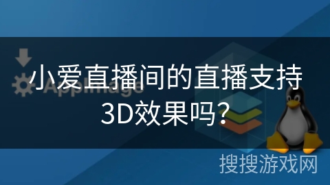 小爱直播间的直播支持3D效果吗？