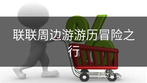 联联周边游游历冒险之行
