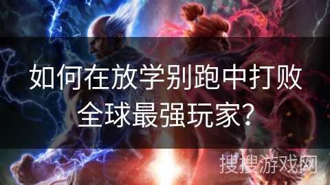如何在放学别跑中打败全球最强玩家？