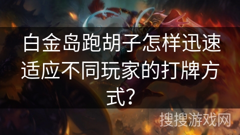 白金岛跑胡子怎样迅速适应不同玩家的打牌方式？