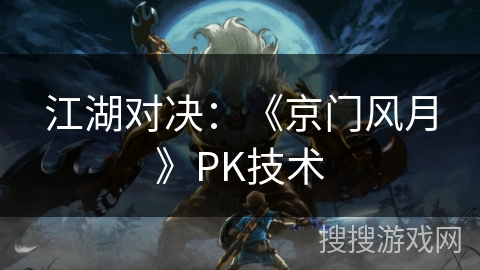 江湖对决:《京门风月》PK技术 江湖对决:《京门风月》PK技术