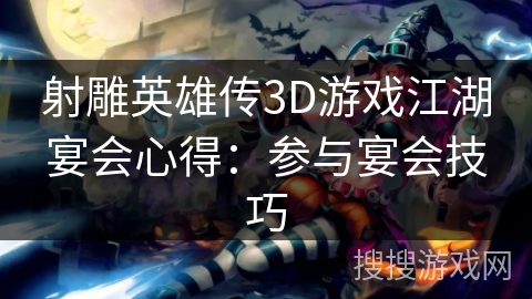 射雕英雄传3D游戏江湖宴会心得：参与宴会技巧