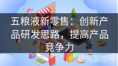 五粮液新零售：创新产品研发思路，提高产品竞争力