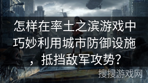 怎样在率土之滨游戏中巧妙利用城市防御设施，抵挡敌军攻势？
