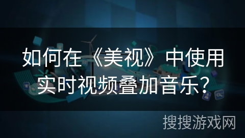 如何在《美视》中使用实时视频叠加音乐? 如何在《美视》中使用实时视频叠加音乐?