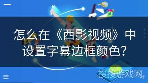 怎么在《西影视频》中设置字幕边框颜色？