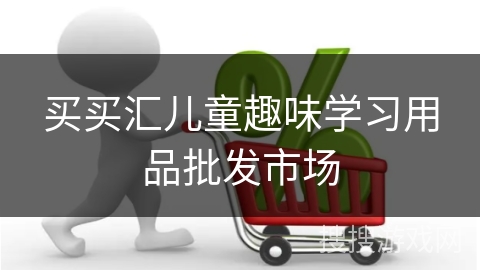 买买汇儿童趣味学习用品批发市场