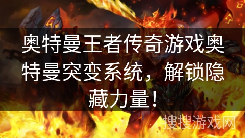 奥特曼王者传奇游戏奥特曼突变系统,解锁隐藏力量! 奥特曼王者传奇游戏奥特曼突变系统,解锁隐藏力量!
