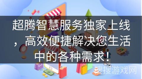 超腾智慧服务独家上线，高效便捷解决您生活中的各种需求！