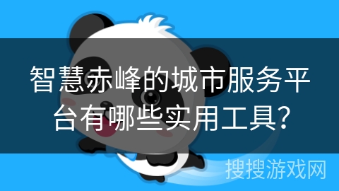 智慧赤峰的城市服务平台有哪些实用工具？