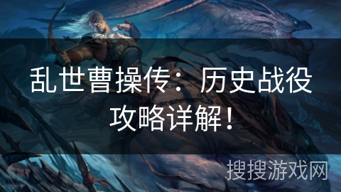 乱世曹操传:历史战役攻略详解! 乱世曹操传:历史战役攻略详解!