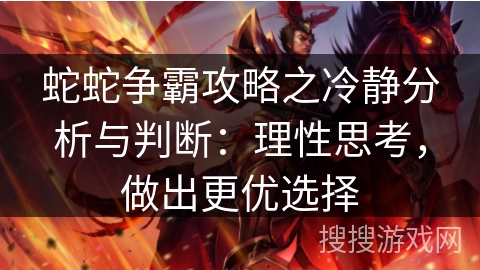 蛇蛇争霸攻略之冷静分析与判断:理性思考,做出更优选择 蛇蛇争霸攻略之冷静分析与判断:理性思考,做出更优选择