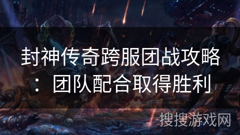 封神传奇跨服团战攻略：团队配合取得胜利