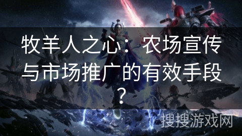 牧羊人之心：农场宣传与市场推广的有效手段？