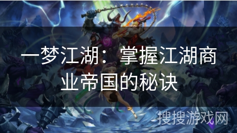 一梦江湖:掌握江湖商业帝国的秘诀 一梦江湖:掌握江湖商业帝国的秘诀