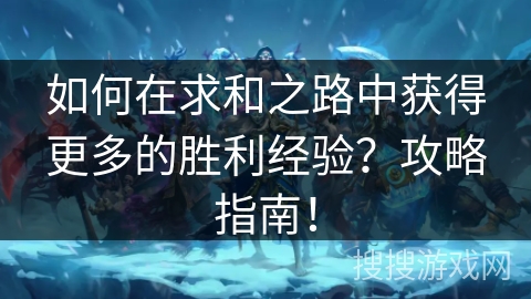 如何在求和之路中获得更多的胜利经验?攻略指南! 如何在求和之路中获得更多的胜利经验?攻略指南!