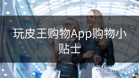 玩皮王购物App购物小贴士