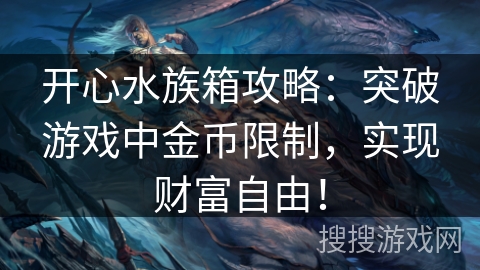 开心水族箱攻略：突破游戏中金币限制，实现财富自由！